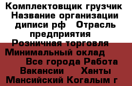 Комплектовщик-грузчик › Название организации ­ диписи.рф › Отрасль предприятия ­ Розничная торговля › Минимальный оклад ­ 28 000 - Все города Работа » Вакансии   . Ханты-Мансийский,Когалым г.